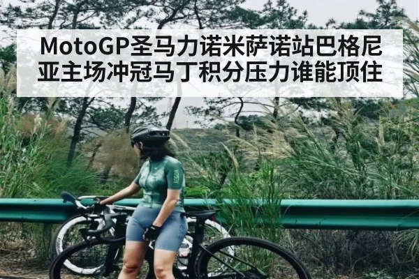 MotoGP圣马力诺米萨诺站巴格尼亚主场冲冠马丁积分压力谁能顶住