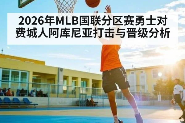 2026年MLB国联分区赛勇士对费城人阿库尼亚打击与晋级分析 | kaiyun