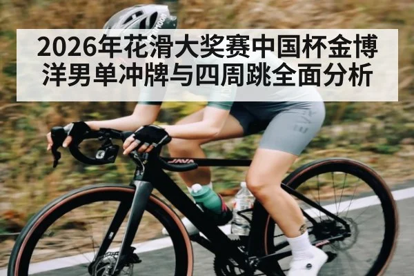 2026年花滑大奖赛中国杯金博洋男单冲牌与四周跳全面分析 | kaiyun